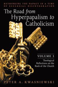 Cover image for The Road from Hyperpapalism to Catholicism: Rethinking the Papacy in a Time of Ecclesial Disintegration: Volume 1 (Theological Reflections on the Rock of the Church)