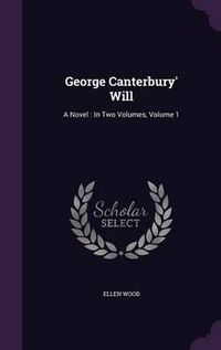 Cover image for George Canterbury' Will: A Novel: In Two Volumes, Volume 1