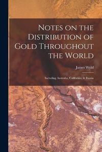 Cover image for Notes on the Distribution of Gold Throughout the World: Including Australia, California, & Russia