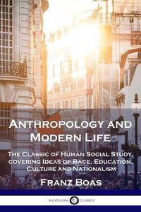 Cover image for Anthropology and Modern Life: The Classic of Human Social Study, covering Ideas of Race, Education, Culture and Nationalism