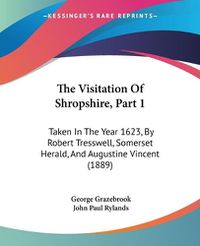 Cover image for The Visitation of Shropshire, Part 1: Taken in the Year 1623, by Robert Tresswell, Somerset Herald, and Augustine Vincent (1889)