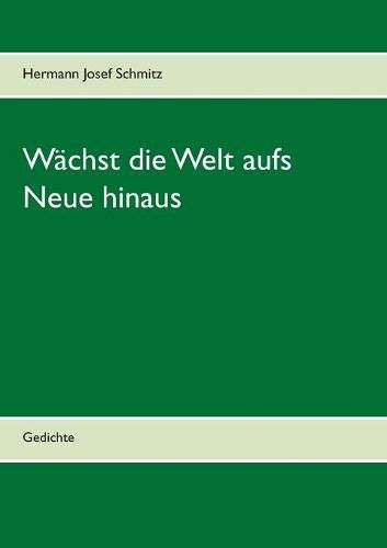 Wachst die Welt aufs Neue hinaus: Gedichte