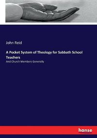 Cover image for A Pocket System of Theology for Sabbath School Teachers: And Church Members Generally