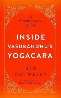 Cover image for Inside Vasubandhu's Yogacara: A Practitioner's Guide