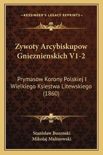 Cover image for Zywoty Arcybiskupow Gnieznienskich V1-2: Prymasow Korony Polskiej I Wielkiego Ksiestwa Litewskiego (1860)