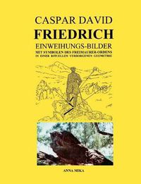 Cover image for Caspar David Friedrich Einweihungsbilder: Mit Symbolen des Freimaurer-Ordens in einer rituellen Verborgenen Geometrie