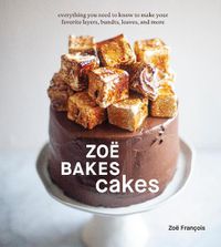 Cover image for Zoe Bakes Cakes: Everything You Need to Know to Make Your Favorite Layers, Bundts, Loaves, and More