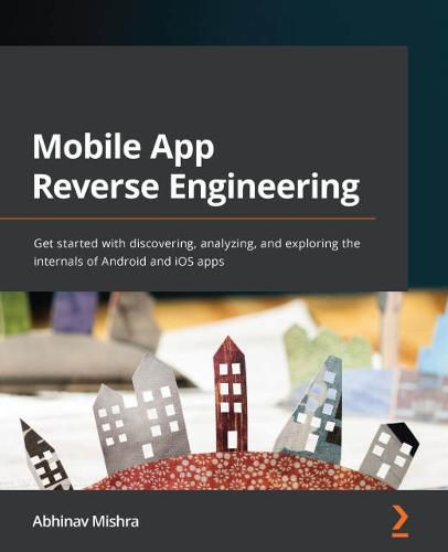 Cover image for Mobile App Reverse Engineering: Get started with discovering, analyzing, and exploring the internals of Android and iOS apps