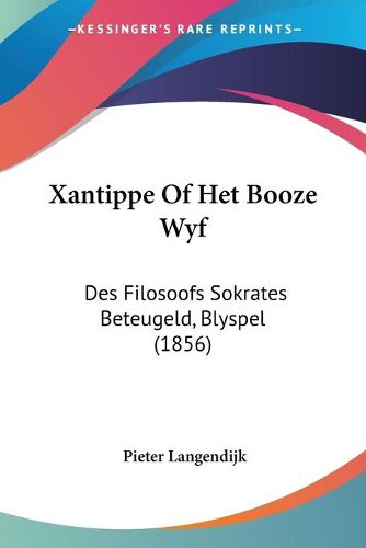 Cover image for Xantippe of Het Booze Wyf: Des Filosoofs Sokrates Beteugeld, Blyspel (1856)