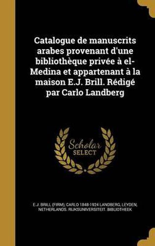 Cover image for Catalogue de Manuscrits Arabes Provenant D'Une Bibliotheque Privee a El-Medina Et Appartenant a la Maison E.J. Brill. Redige Par Carlo Landberg