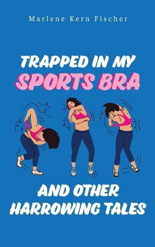 Trapped In My Sports Bra and Other Harrowing Tales