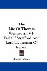 Cover image for The Life of Thomas Wentworth V1: Earl of Strafford and Lord-Lieutenant of Ireland