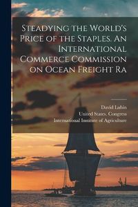 Cover image for Steadying the World's Price of the Staples. An International Commerce Commission on Ocean Freight Ra