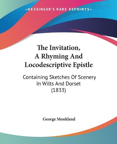 Cover image for The Invitation, A Rhyming And Locodescriptive Epistle: Containing Sketches Of Scenery In Wilts And Dorset (1833)