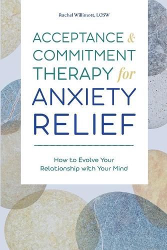 Cover image for Acceptance and Commitment Therapy for Anxiety Relief: How to Evolve Your Relationship with Your Mind