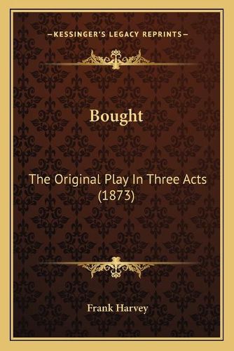 Cover image for Bought: The Original Play in Three Acts (1873)