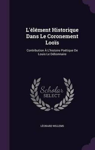 Cover image for L'Element Historique Dans Le Coronement Loois: Contribution A L'Histoire Poetique de Louis Le Debonnaire