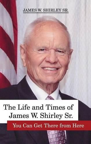 Cover image for The Life and Times of James W. Shirley, Sr. You Can Get There from Here