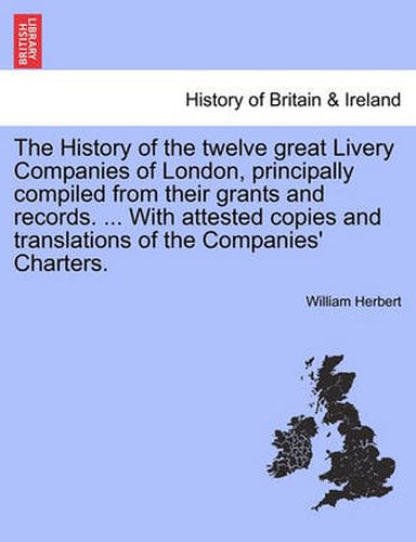 The History of the Twelve Great Livery Companies of London, Principally Compiled from Their Grants and Records. ... with Attested Copies and Translations of the Companies' Charters, Vol. II