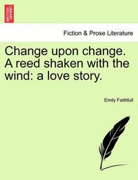 Cover image for Change Upon Change. a Reed Shaken with the Wind: A Love Story.