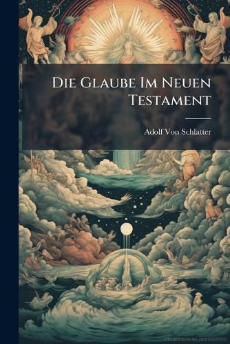 Cover image for Die Glaube Im Neuen Testament: Eine Untersuchung Zur Neutestamentlichen Theologie