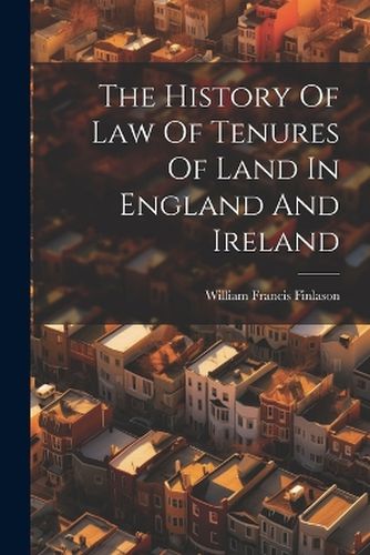 The History Of Law Of Tenures Of Land In England And Ireland