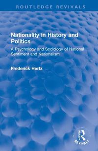 Cover image for Nationality in History and Politics: A Psychology and Sociology of National Sentiment and Nationalism