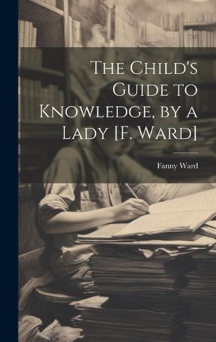 Cover image for The Child's Guide to Knowledge, by a Lady [F. Ward]