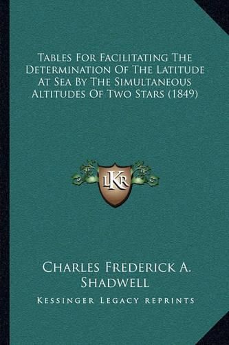 Tables for Facilitating the Determination of the Latitude at Sea by the Simultaneous Altitudes of Two Stars (1849)