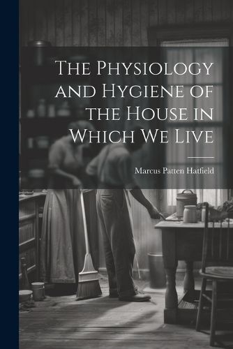 Cover image for The Physiology and Hygiene of the House in Which We Live