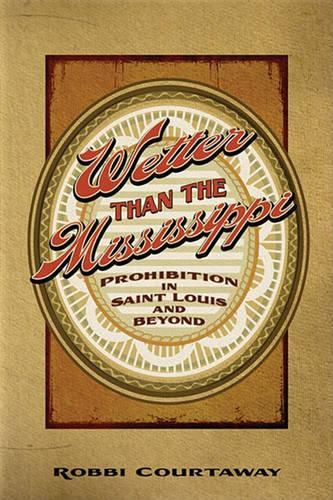 Cover image for Wetter Than the Mississippi: Prohibition in St. Louis and Beyond