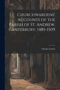 Cover image for Churchwardens' Accounts of the Parish of St. Andrew, Canterbury, 1485-1509