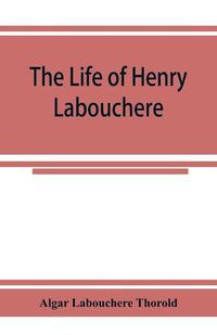 Cover image for The life of Henry Labouchere