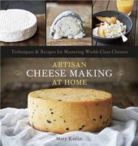 Cover image for Artisan Cheese Making at Home: Techniques & Recipes for Mastering World-Class Cheeses [A Cookbook]