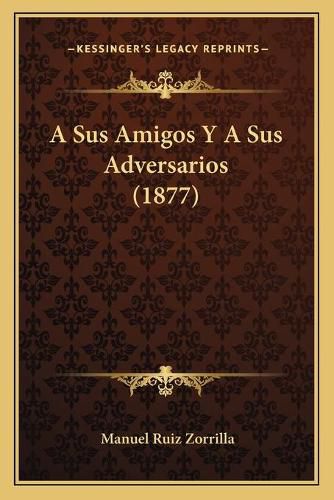 Cover image for A Sus Amigos y a Sus Adversarios (1877)