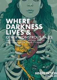 Cover image for Where Darkness Lives & Other Monstrous Tales: An Anthology of Fantasy, Horror, and Speculative Flash Fiction