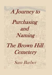 Cover image for A Journey To Purchasing And Naming The Brown Hill Cemetery