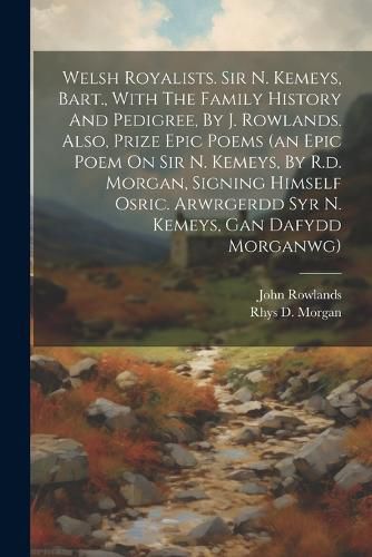 Welsh Royalists. Sir N. Kemeys, Bart., With The Family History And Pedigree, By J. Rowlands. Also, Prize Epic Poems (an Epic Poem On Sir N. Kemeys, By R.d. Morgan, Signing Himself Osric. Arwrgerdd Syr N. Kemeys, Gan Dafydd Morganwg)