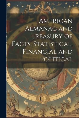 Cover image for American Almanac and Treasury of Facts, Statistical, Financial and Political