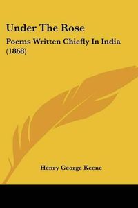 Cover image for Under the Rose: Poems Written Chiefly in India (1868)