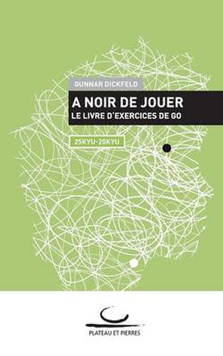 Cover image for A Noir de Jouer: Le livre d'exercices de Go. 25 Kyu - 20 Kyu