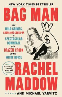 Cover image for Bag Man: The Wild Crimes, Audacious Cover-Up, and Spectacular Downfall of a Brazen Crook in the White House