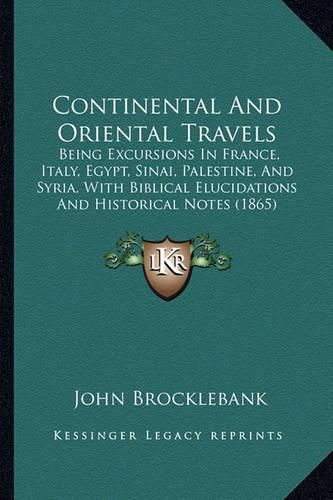 Cover image for Continental and Oriental Travels: Being Excursions in France, Italy, Egypt, Sinai, Palestine, and Syria, with Biblical Elucidations and Historical Notes (1865)