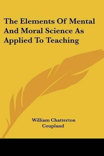 Cover image for The Elements of Mental and Moral Science as Applied to Teaching