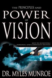 Cover image for The Principles and Power of Vision: Keys to Achieving Personal and Corporate Destiny