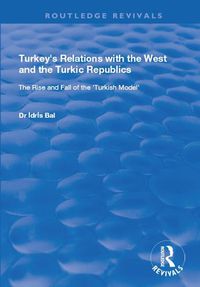 Cover image for Turkey's Relations with the West and the Turkic Republics: The Rise and Fall of the Turkish Model