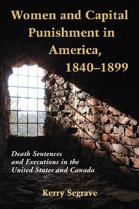 Cover image for Women and Capital Punishment in America, 1840-1899: Death Sentences and Executions in the United States and Canada