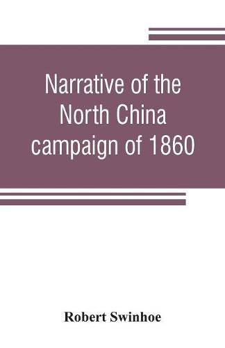 Cover image for Narrative of the North China campaign of 1860; containing personal experiences of Chinese character, and of the moral and social condition of the country; together with a description of the interior of Pekin