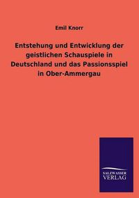 Cover image for Entstehung und Entwicklung der geistlichen Schauspiele in Deutschland und das Passionsspiel in Ober-Ammergau