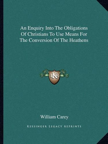 Cover image for An Enquiry Into the Obligations of Christians to Use Means for the Conversion of the Heathens